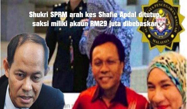 Shukri SPRM arah kes Shafie Apdal ditutup, saksi miliki akaun RM29 juta dibebaskan